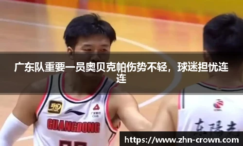 广东队重要一员奥贝克帕伤势不轻，球迷担忧连连