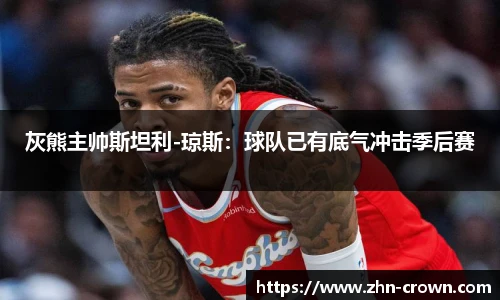 灰熊主帅斯坦利-琼斯：球队已有底气冲击季后赛