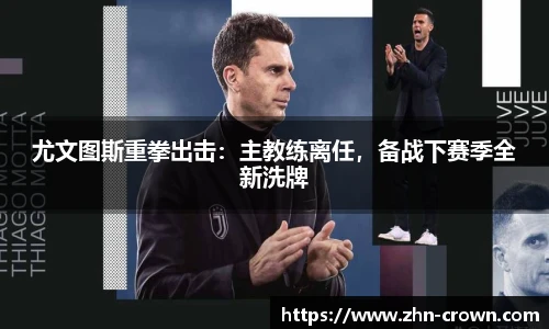 尤文图斯重拳出击：主教练离任，备战下赛季全新洗牌