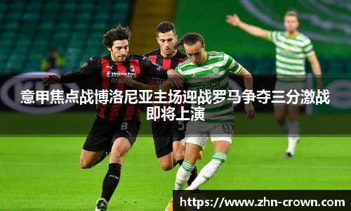意甲焦点战博洛尼亚主场迎战罗马争夺三分激战即将上演