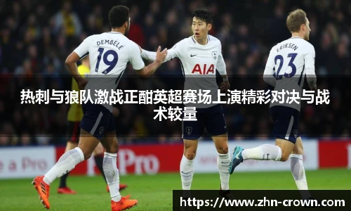 热刺与狼队激战正酣英超赛场上演精彩对决与战术较量