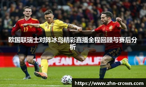 欧国联瑞士对阵冰岛精彩直播全程回顾与赛后分析