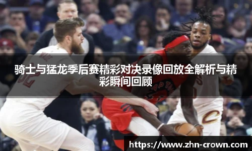 骑士与猛龙季后赛精彩对决录像回放全解析与精彩瞬间回顾