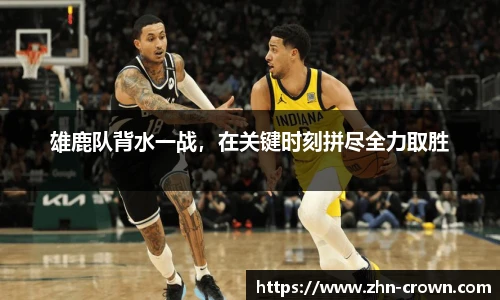 雄鹿队背水一战，在关键时刻拼尽全力取胜