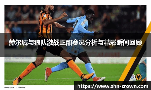 赫尔城与狼队激战正酣赛况分析与精彩瞬间回顾