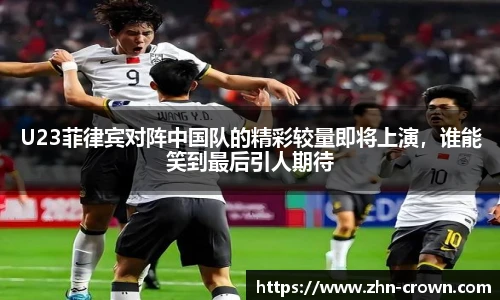 U23菲律宾对阵中国队的精彩较量即将上演，谁能笑到最后引人期待