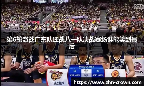 第6轮激战广东队迎战八一队决战赛场谁能笑到最后