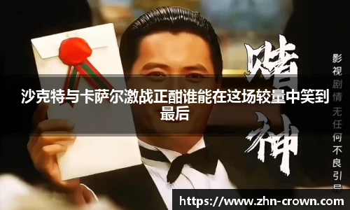 沙克特与卡萨尔激战正酣谁能在这场较量中笑到最后