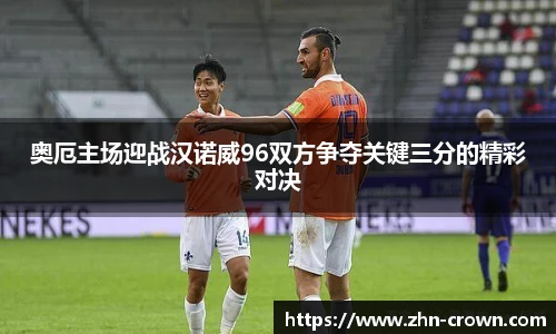 奥厄主场迎战汉诺威96双方争夺关键三分的精彩对决