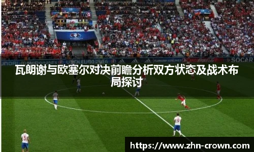 瓦朗谢与欧塞尔对决前瞻分析双方状态及战术布局探讨