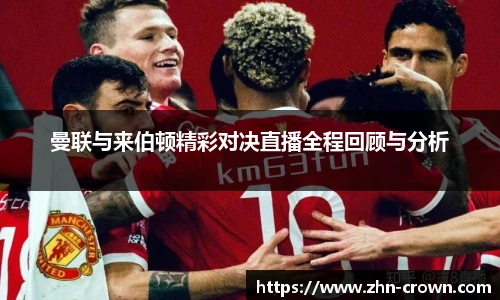 曼联与来伯顿精彩对决直播全程回顾与分析