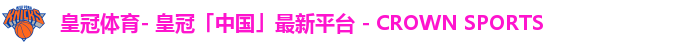 皇冠体育- 皇冠「中国」最新平台 - CROWN SPORTS
